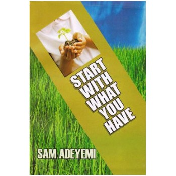Start With What You Have by Sam  Adeyemi 